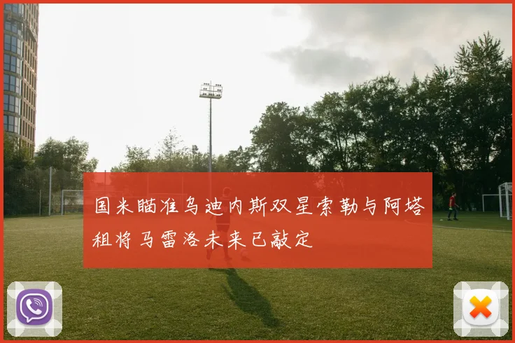 国米瞄准乌迪内斯双星索勒与阿塔租将马雷洛未来已敲定